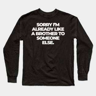 Sorry I'm Already Like a Brother to Someone Else Long Sleeve T-Shirt